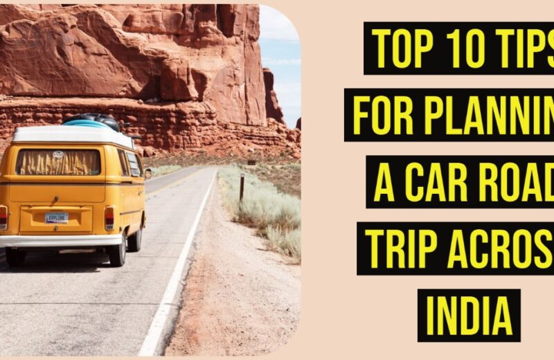 Top 10 Tips for Planning a Car Road Trip across India
